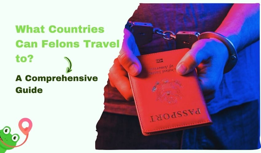 What Countries Can Felons Travel to A Comprehensive Guide