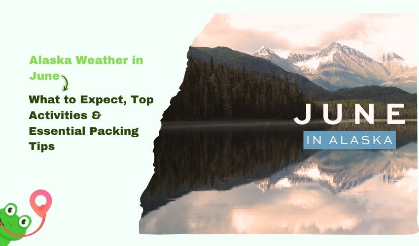 Alaska Weather in June: What to Expect, Top Activities & Essential Packing Tips
