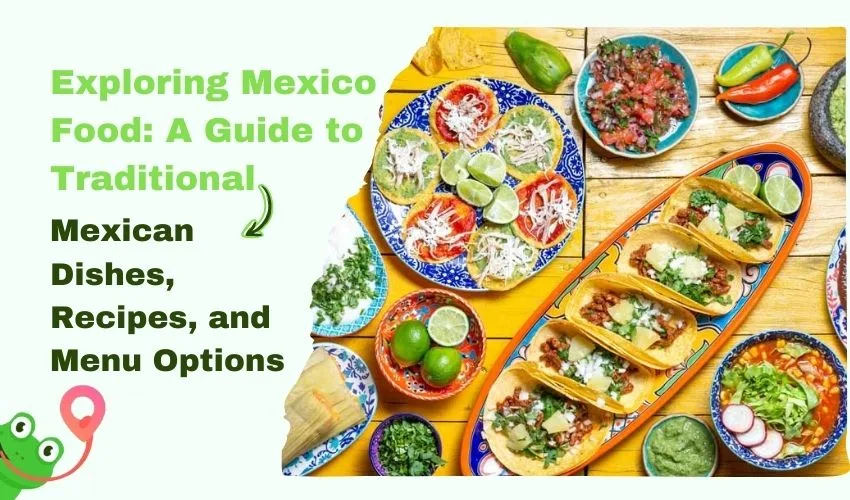 Exploring Mexico Food: A Guide to Traditional Mexican Dishes, Recipes, and Menu Options