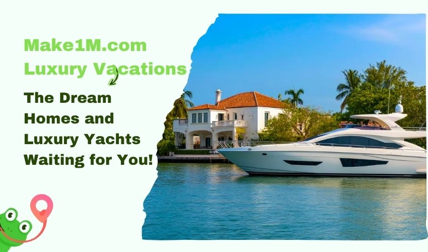 Make1M.com Luxury Vacations Dream Homes and Yachts for You